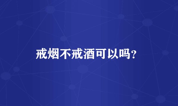 戒烟不戒酒可以吗？