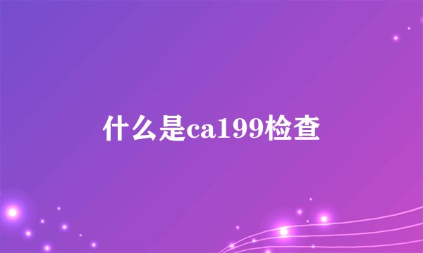 什么是ca199检查