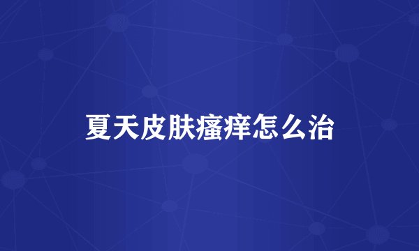 夏天皮肤瘙痒怎么治