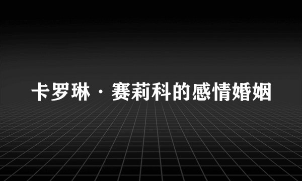 卡罗琳·赛莉科的感情婚姻