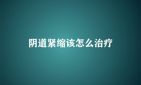 阴道紧缩该怎么治疗