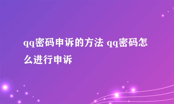 qq密码申诉的方法 qq密码怎么进行申诉