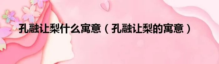 孔融让梨什么寓意（孔融让梨的寓意）