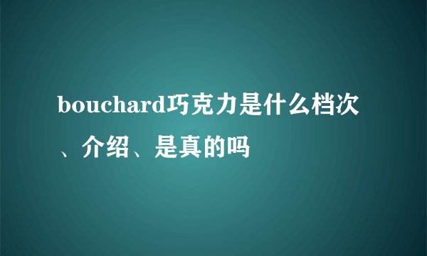 bouchard巧克力是什么档次、介绍、是真的吗
