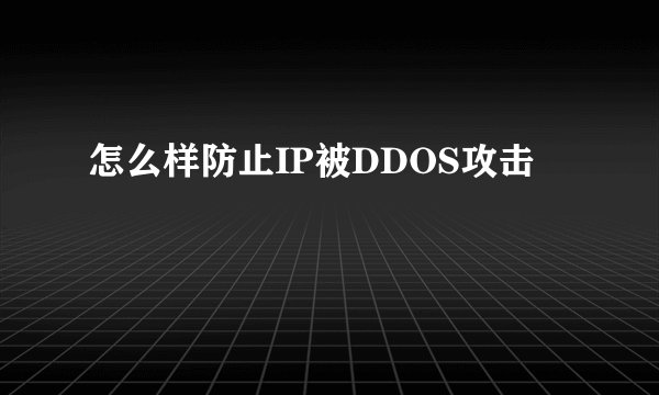 怎么样防止IP被DDOS攻击