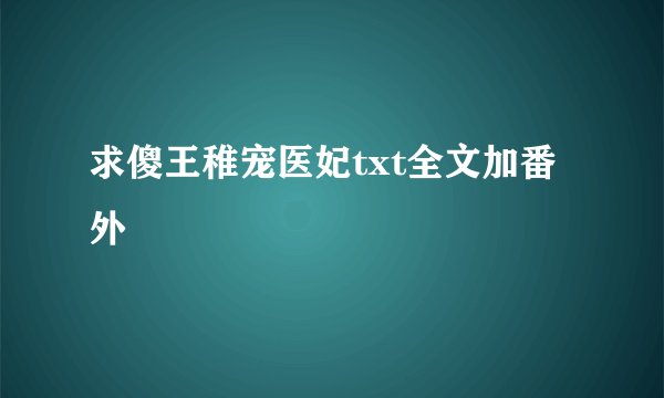 求傻王稚宠医妃txt全文加番外