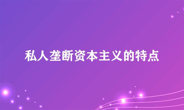 私人垄断资本主义的特点