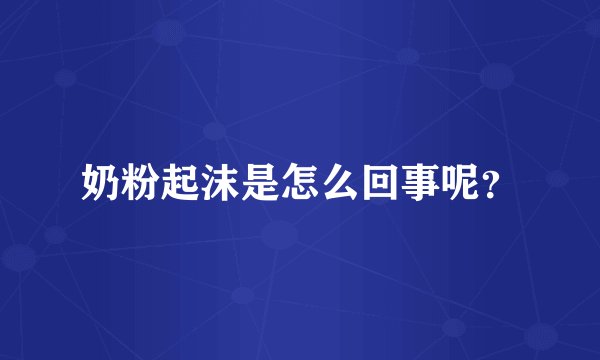 奶粉起沫是怎么回事呢？