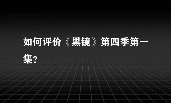 如何评价《黑镜》第四季第一集？