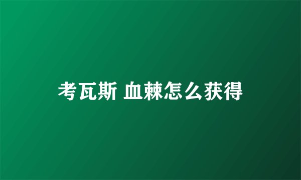 考瓦斯 血棘怎么获得