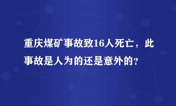 重庆煤矿事故致16人死亡，此事故是人为的还是意外的？