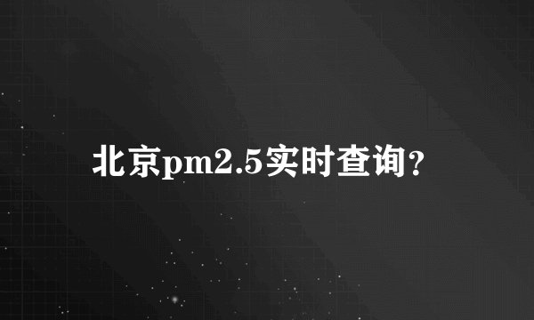 北京pm2.5实时查询？