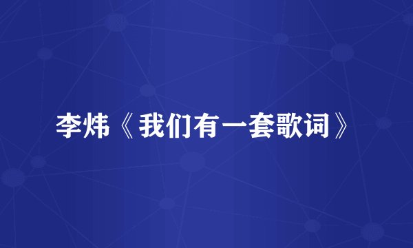李炜《我们有一套歌词》