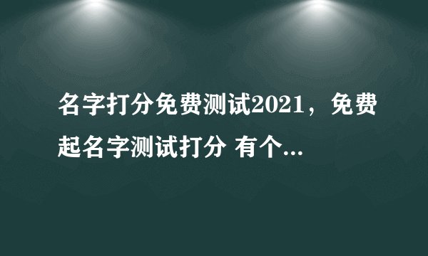名字打分免费测试2021，免费起名字测试打分 有个小男孩 名字是李文熙