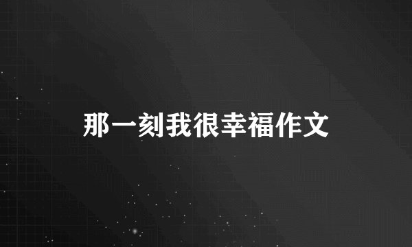 那一刻我很幸福作文