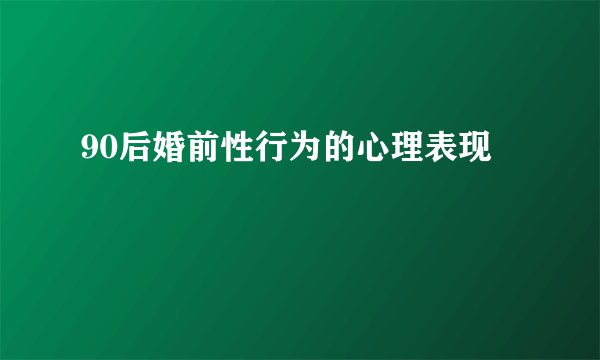 90后婚前性行为的心理表现