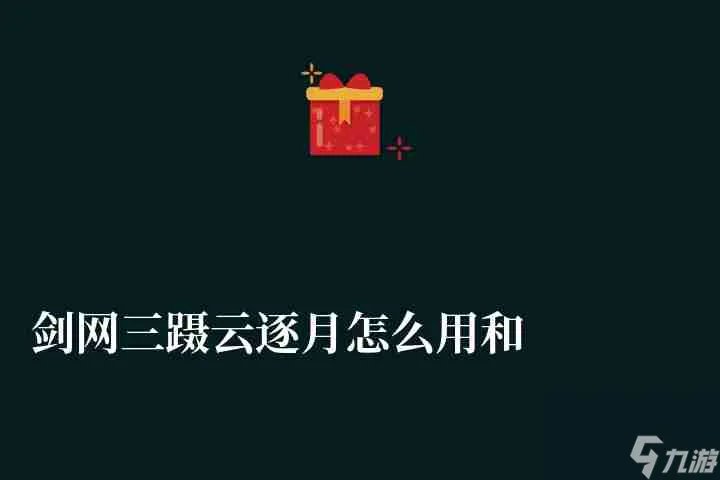 剑网三蹑云逐月怎么用和升级 升满级方法与注意事项