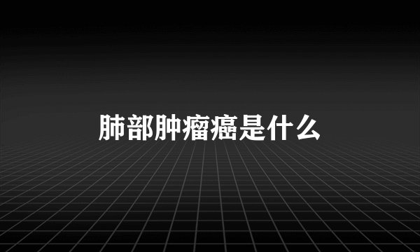 肺部肿瘤癌是什么