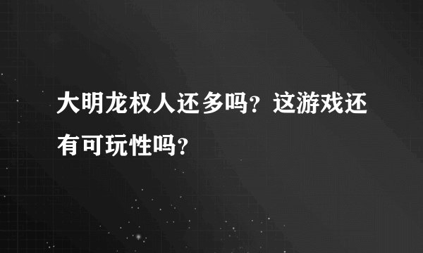 大明龙权人还多吗？这游戏还有可玩性吗？