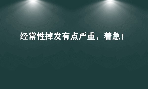 经常性掉发有点严重，着急！