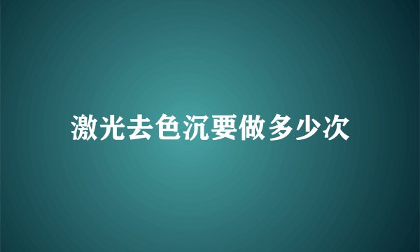 激光去色沉要做多少次