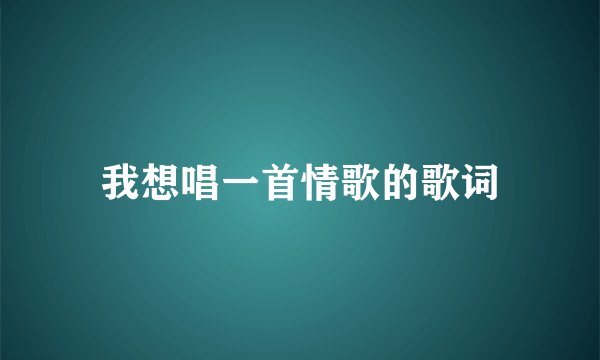 我想唱一首情歌的歌词