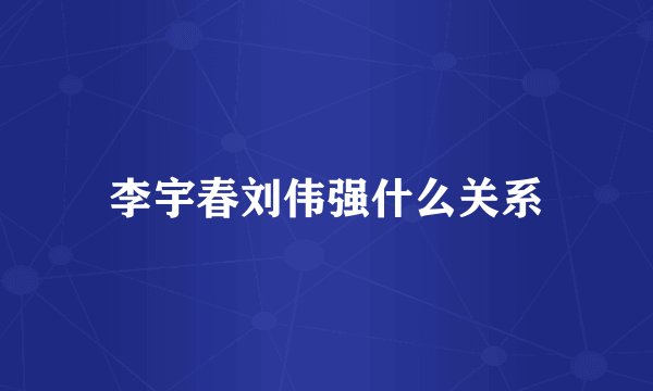 李宇春刘伟强什么关系