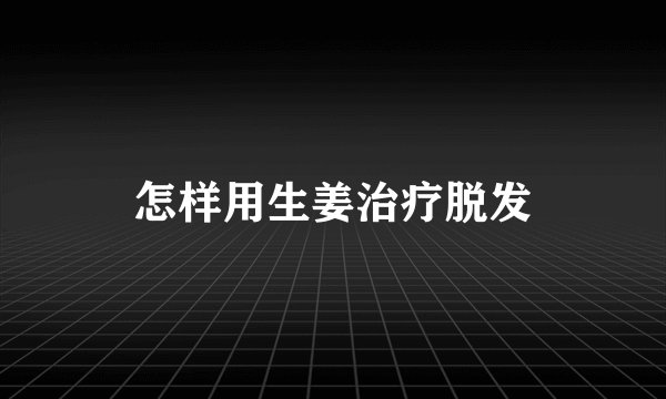 怎样用生姜治疗脱发