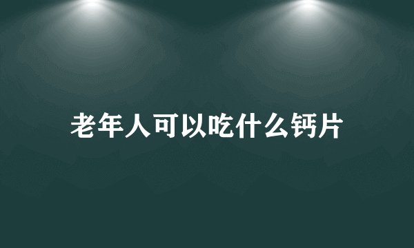 老年人可以吃什么钙片