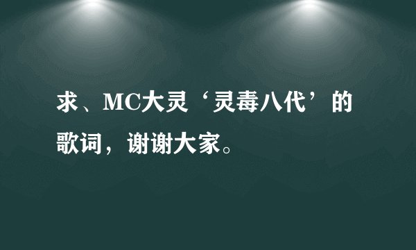 求、MC大灵‘灵毒八代’的歌词，谢谢大家。
