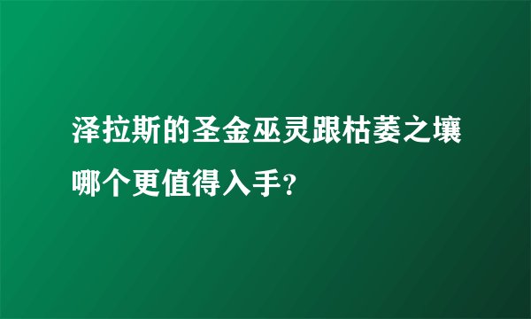 泽拉斯的圣金巫灵跟枯萎之壤哪个更值得入手？