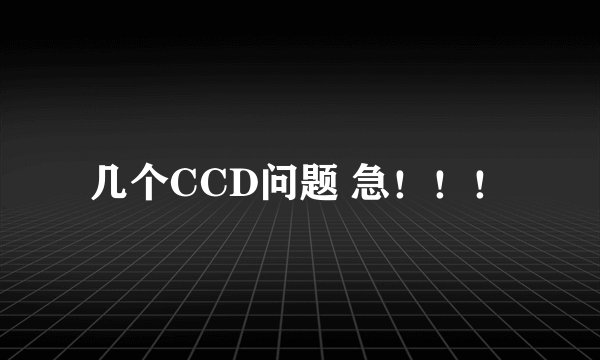 几个CCD问题 急！！！