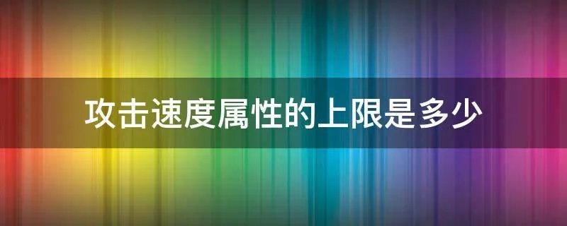 攻击速度属性的上限是多少