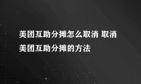 美团互助分摊怎么取消 取消美团互助分摊的方法