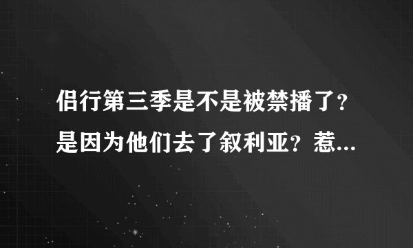 侣行第三季是不是被禁播了？是因为他们去了叙利亚？惹了ISIS？