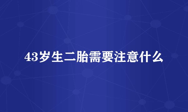 43岁生二胎需要注意什么