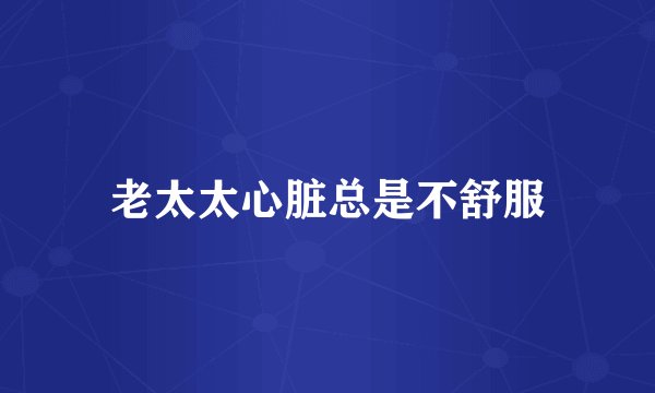 老太太心脏总是不舒服