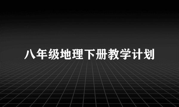 八年级地理下册教学计划