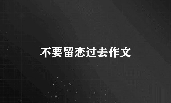 不要留恋过去作文