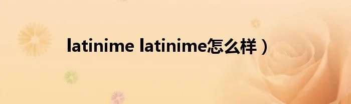 latinime latinime怎么样）