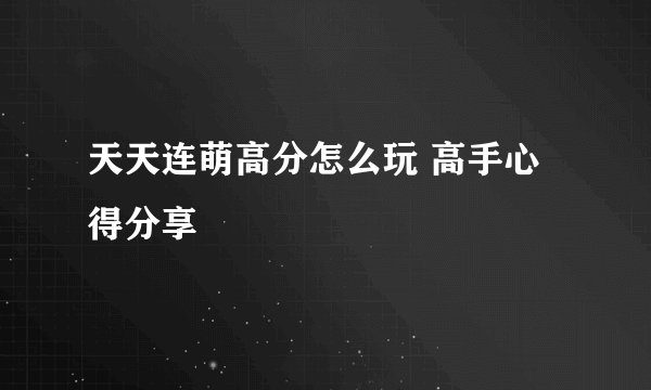 天天连萌高分怎么玩 高手心得分享
