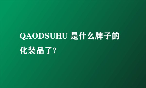 QAODSUHU 是什么牌子的化装品了?
