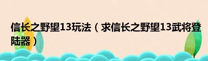 信长之野望13玩法（求信长之野望13武将登陆器）