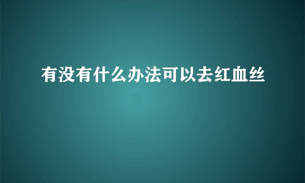 有没有什么办法可以去红血丝