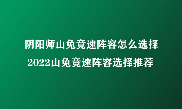 阴阳师山兔竞速阵容怎么选择 2022山兔竞速阵容选择推荐