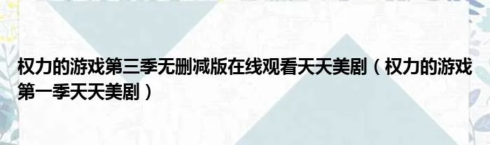 权力的游戏第三季无删减版在线观看天天美剧（权力的游戏第一季天天美剧）
