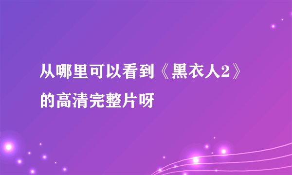 从哪里可以看到《黑衣人2》的高清完整片呀
