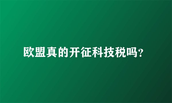 欧盟真的开征科技税吗？