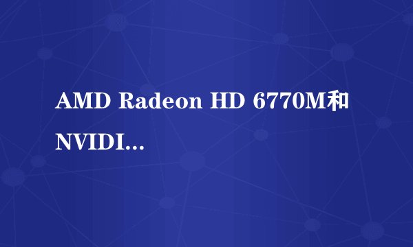 AMD Radeon HD 6770M和NVIDIA GeForce GT 555M对比，用于玩游戏哪个好？