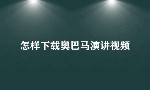 怎样下载奥巴马演讲视频